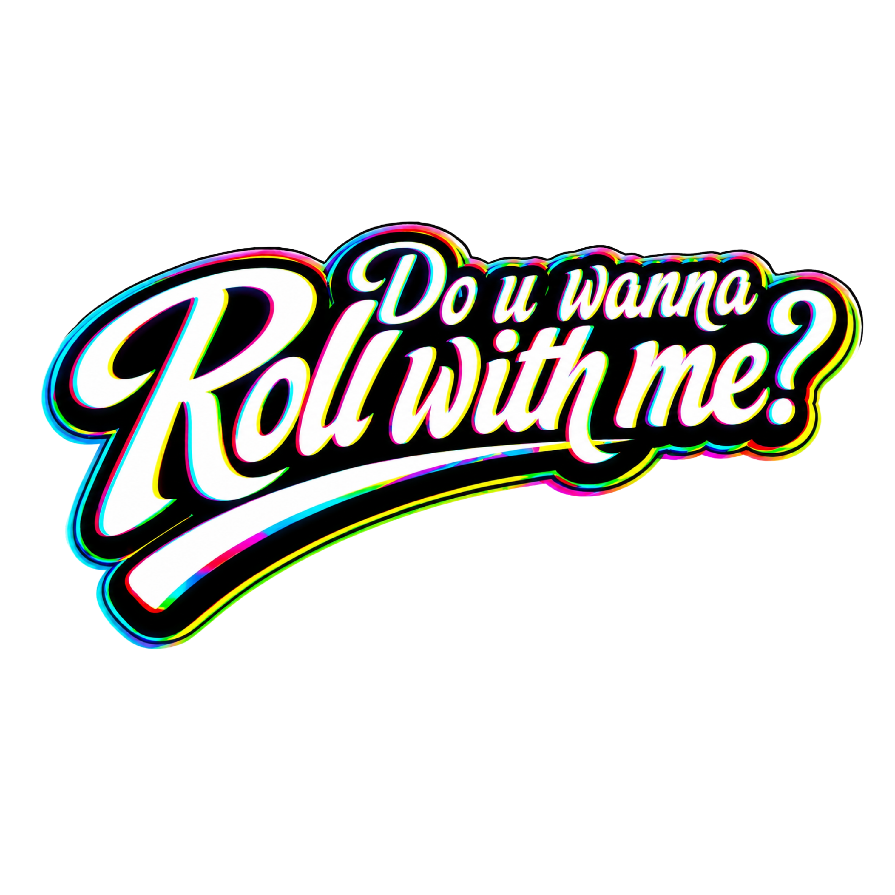 Do u wanna Roll with me?